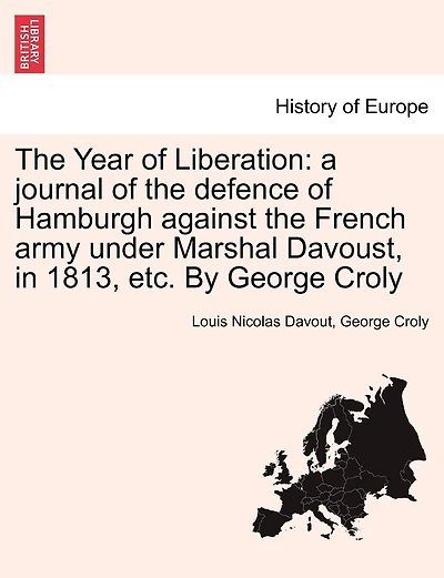 The Year of Liberation: a journal of the defence of Hamburgh against the French army under Marshal Davoust, in 1813, etc. By George Croly