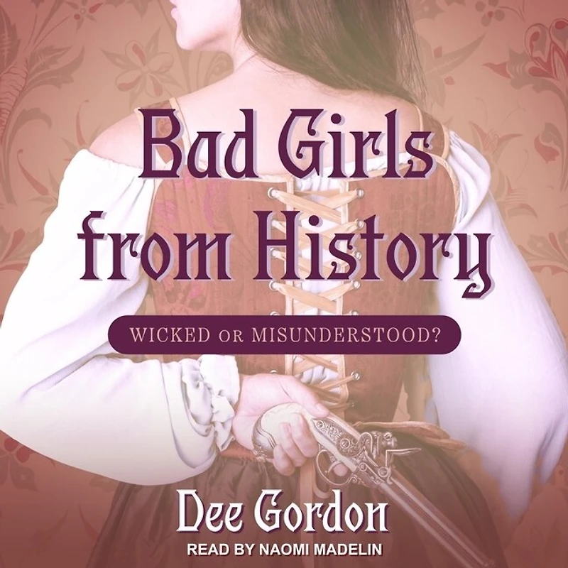 Bad Girls From History: Wicked Or Misunderstood