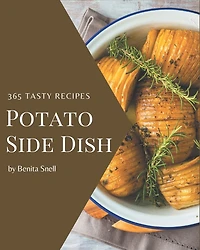 365 Tasty Potato Side Dish Recipes: Greatest Potato Side Dish Cookbook of All Time