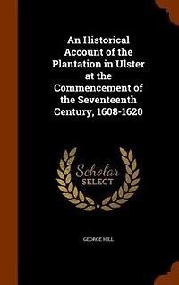 An Historical Account of the Plantation in Ulster at the Commencement of the Seventeenth Century