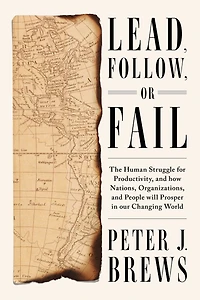 Lead, Follow, or Fail: The Human Struggle for Productivity, and How Nations, Organizations, People Will Prosper Our Changing World