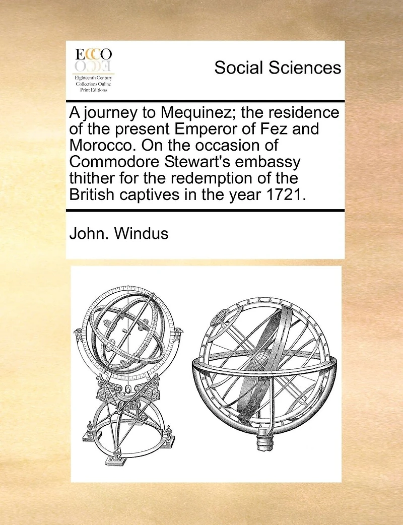 A Journey to Mequinez; the Residence of Present Emperor Fez and Morocco. On Occasion Commodore Stewart's Embassy Thither for Redemption British Captives Year 1721