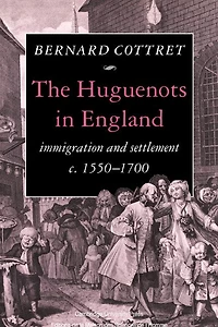 The Huguenots England: Immigration and Settlement c.1550–1700