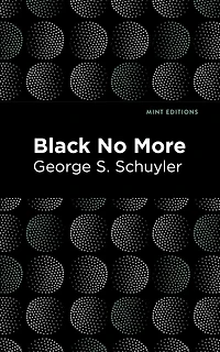 Black No More: Being an Account of the Strange and Wonderful Workings Science Land Free A.D. 1933–1940