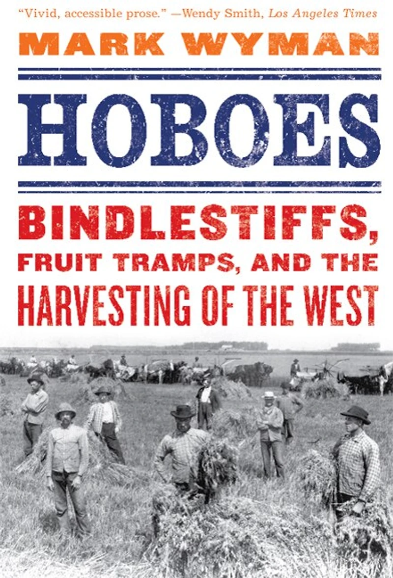 Hoboes: Bindlestiffs, Fruit Tramps, and the Harvesting of West