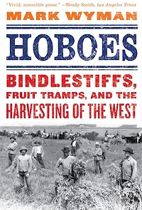 Hoboes: Bindlestiffs, Fruit Tramps, and the Harvesting of West