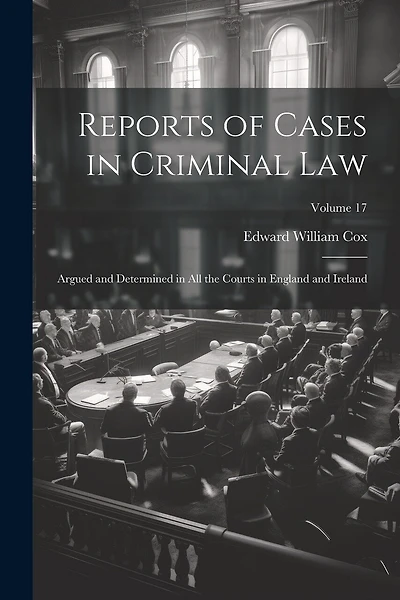 Reports of Cases in Criminal Law: Argued and Determined in All the Courts in England and Ireland; Volume 17