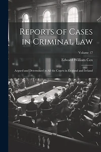Reports of Cases in Criminal Law: Argued and Determined in All the Courts in England and Ireland; Volume 17