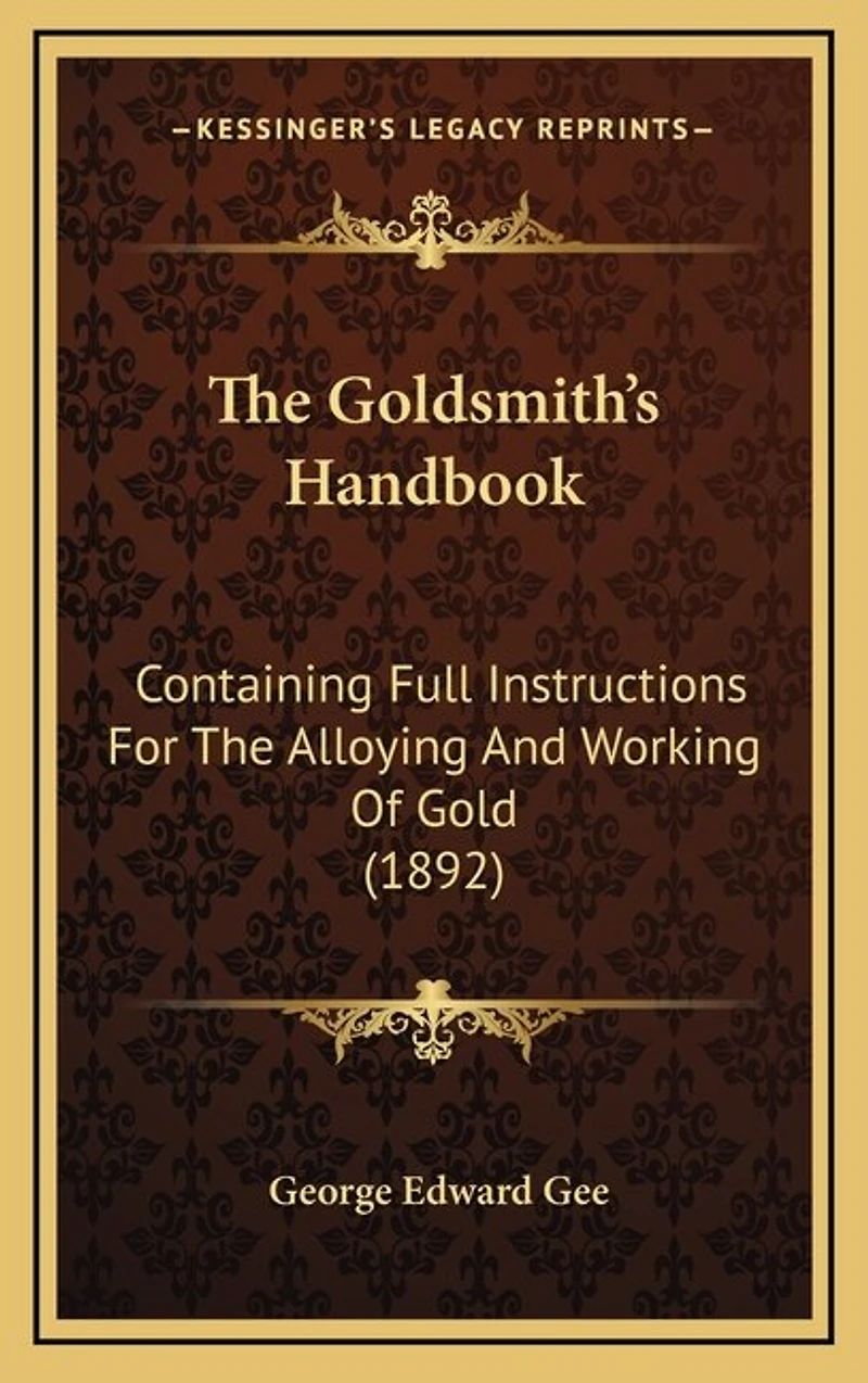 The Goldsmith's Handbook: Containing Full Instructions for the Alloying and Working of Gold (1892)