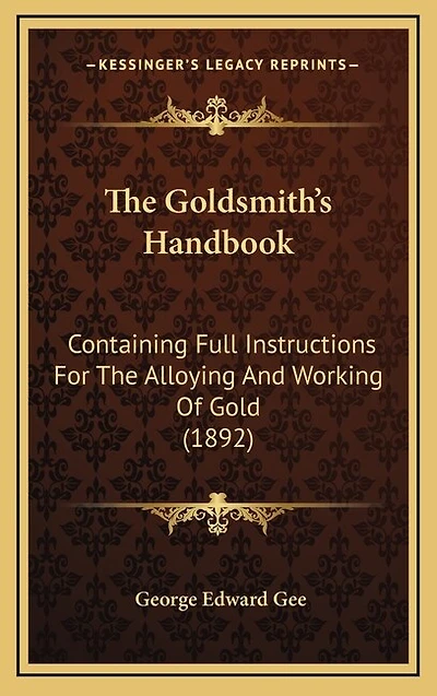 The Goldsmith's Handbook: Containing Full Instructions for the Alloying and Working of Gold (1892)