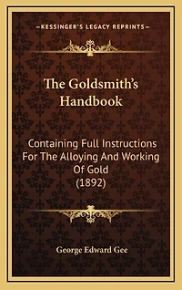The Goldsmith's Handbook: Containing Full Instructions for the Alloying and Working of Gold (1892)