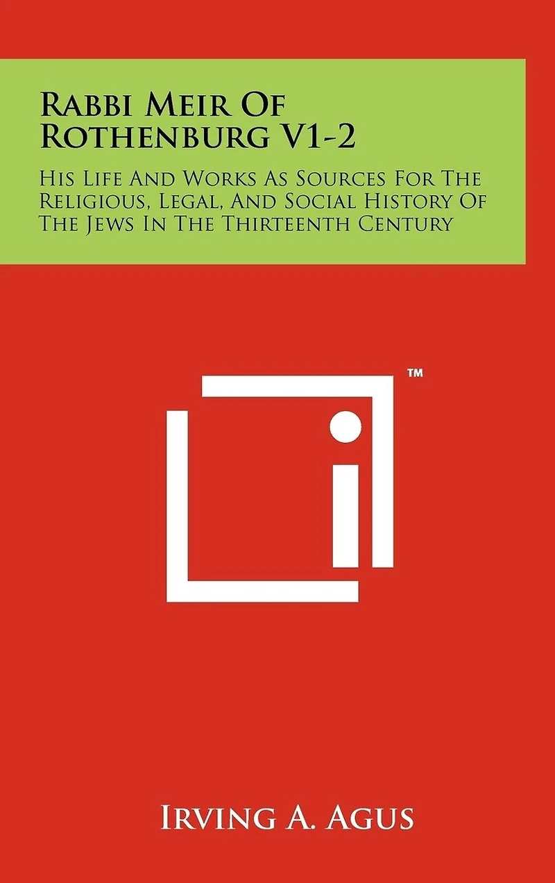 Rabbi Meir Of Rothenburg V1-2: His Life And Works As Sources For The Religious, Legal, And Social History Of The Jews In The Thirteenth Century
