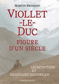 Viollet-le-Duc, figure d'un siècle: architecture et imaginaire historique