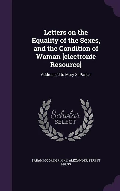 Letters on the Equality of Sexes, and Condition Woman: Addressed to Mary S. Parker, President Boston Female Anti-Slavery Society (Classic Reprint)