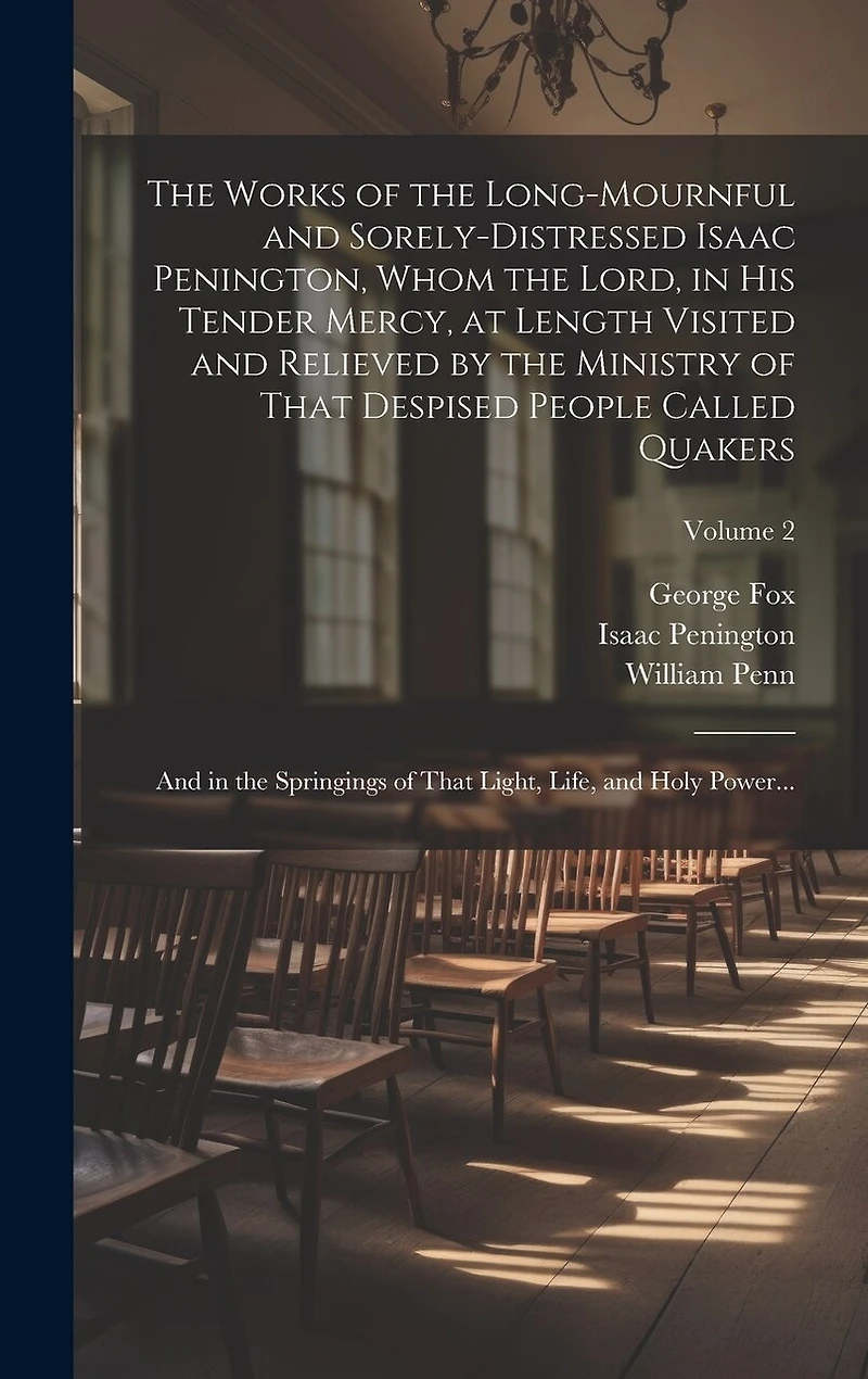 The Works of the Long-mournful and Sorely-distressed Isaac Penington, Whom the Lord, in His Tender Mercy, at Length Visited and Relieved by the Ministry of That Despised People Called Quakers; and in the Springings of That Light, Life, and Holy Power...;