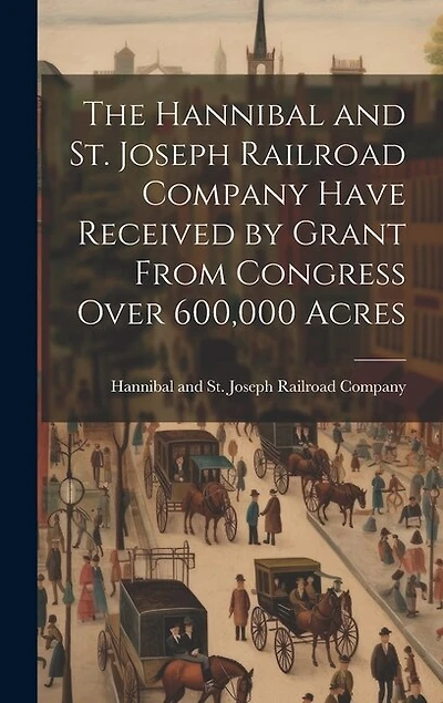 The Hannibal and St. Joseph Railroad Company Have Received by Grant From Congress Over 600,000 Acres