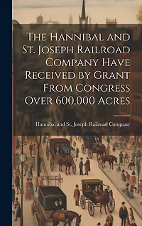 The Hannibal and St. Joseph Railroad Company Have Received by Grant From Congress Over 600,000 Acres