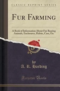 Fur Farming: A Book of Information About Fur Bearing Animals, Enclosures, Habits, Care, Etc (Classic Reprint)