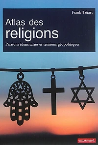 Atlas des religions: passions identitaires et enjeux géopolitiques