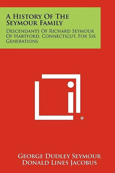 A History Of The Seymour Family: Descendants Of Richard Seymour Of Hartford, Connecticut, For Six Generations