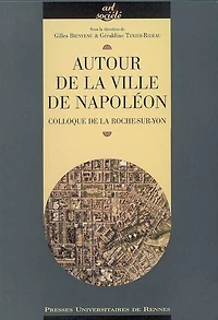Autour de la ville de Napoléon: actes du colloque, La Roche-sur-Yon, octobre 2004