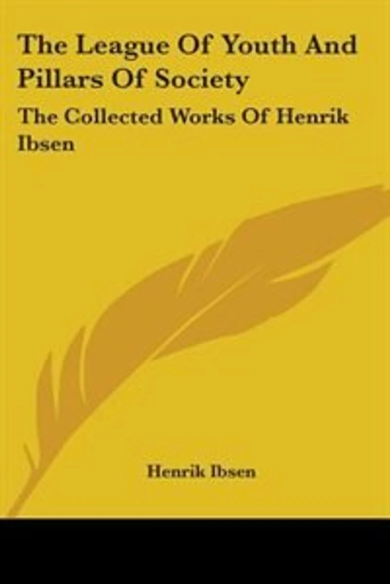 The League Of Youth And Pillars Of Society: The Collected Works Of Henrik Ibsen