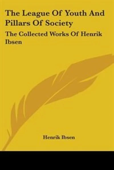 The League Of Youth And Pillars Of Society: The Collected Works Of Henrik Ibsen