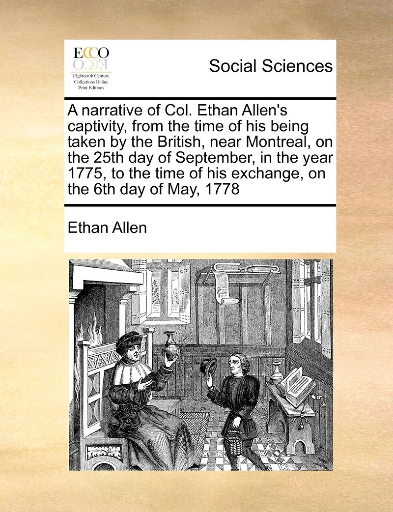 A Narrative of Col. Ethan Allen's Captivity, From the Time his Being Taken by British, Near Montreal, on 25th day September, Year 1775, to Exchange, 6th May, 1778