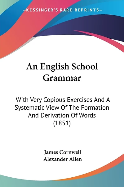 An English School Grammar: With Very Copious Exercises And A Systematic View Of The Formation And Derivation Of Words (1851)