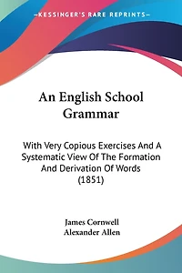 An English School Grammar: With Very Copious Exercises And A Systematic View Of The Formation And Derivation Of Words (1851)