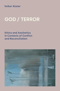 God/terror: Ethics And Aesthetics In Contexts Of Conflict And Reconciliation
