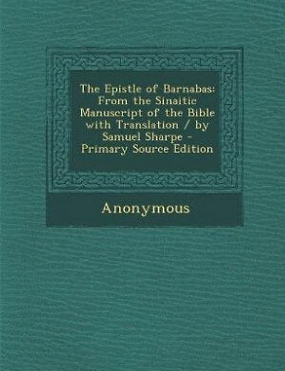 The Epistle of Barnabas: From the Sinaitic Manuscript of the Bible with Translation / by Samuel Sharpe - Primary Source Edit