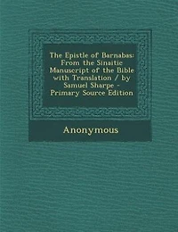 The Epistle of Barnabas: From the Sinaitic Manuscript of the Bible with Translation / by Samuel Sharpe - Primary Source Edit