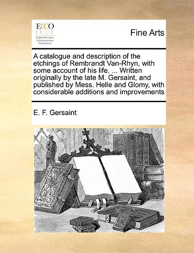 A Catalogue And Description Of The Etchings Of Rembrandt Van-rhyn, With Some Account Of His Life. ... Written Originally By The Late M. Gersaint, And Published By Mess. Helle And Glomy, With Considerable Additions And Improvements