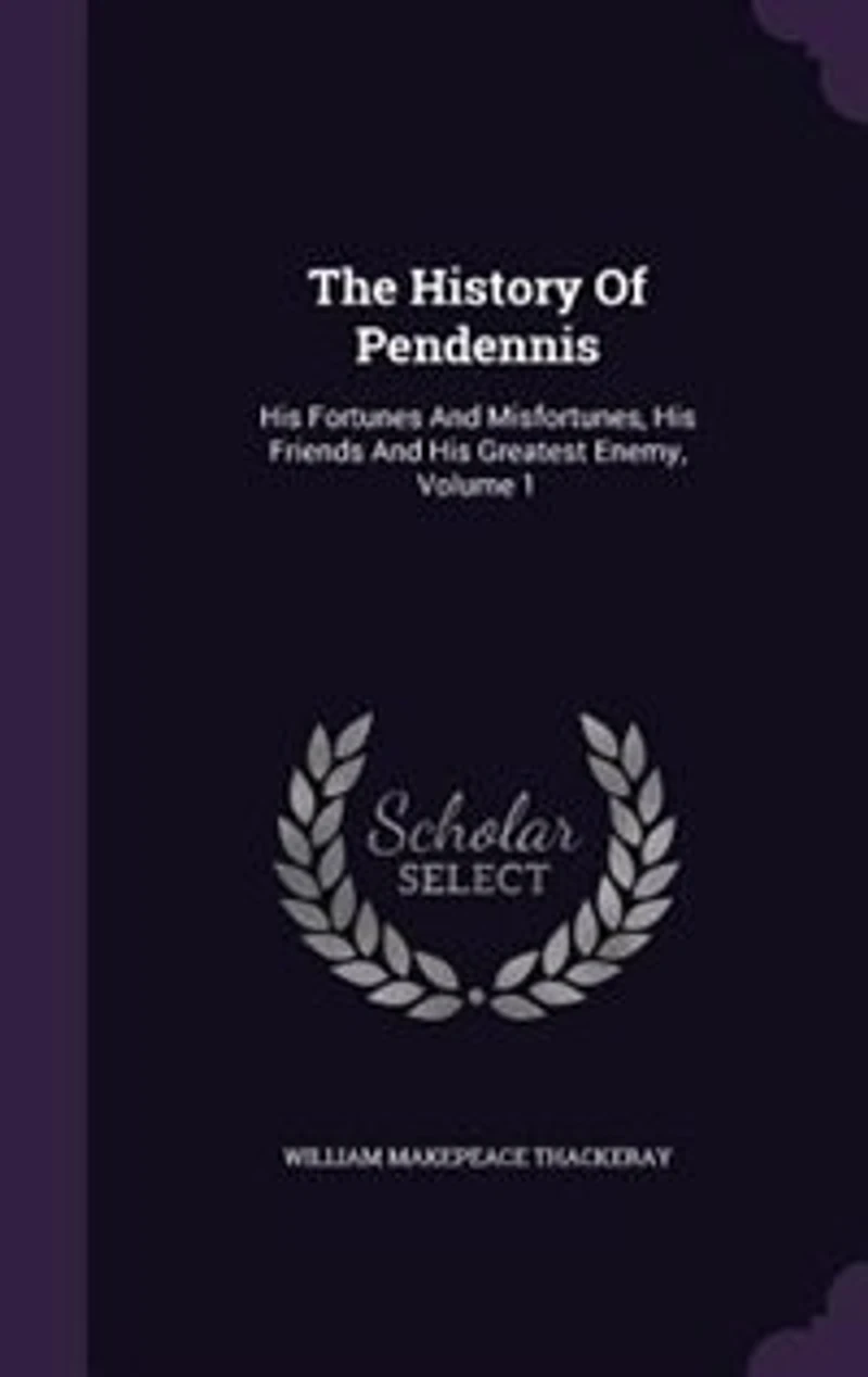 The History Of Pendennis: His Fortunes And Misfortunes, His Friends And His Greatest Enemy