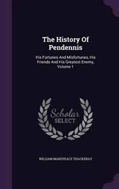 The History Of Pendennis: His Fortunes And Misfortunes, His Friends And His Greatest Enemy