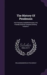 The History Of Pendennis: His Fortunes And Misfortunes, His Friends And His Greatest Enemy