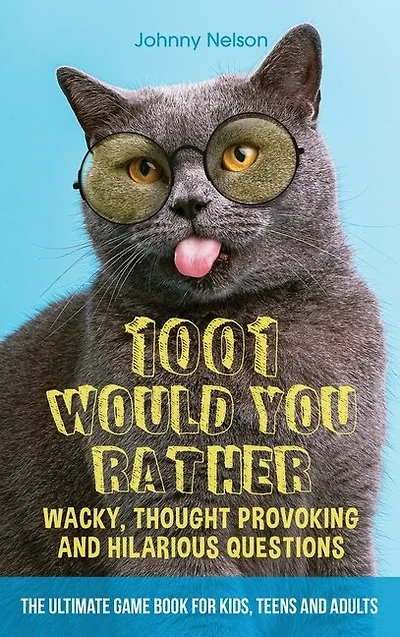 1001 Would You Rather Wacky, Thought Provoking And Hilarious Questions: The Ultimate Game Book For Kids, Teens And Adults