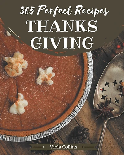 365 Perfect Thanksgiving Recipes: Cook it Yourself with Thanksgiving Cookbook!
