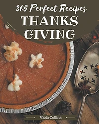 365 Perfect Thanksgiving Recipes: Cook it Yourself with Thanksgiving Cookbook!