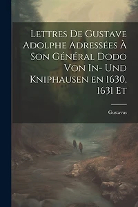 Lettres de Gustave Adolphe Adressées à son Général Dodo von In- und Kniphausen en 1630