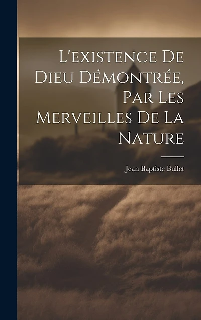 L'existence De Dieu Démontrée, Par Les Merveilles De La Nature