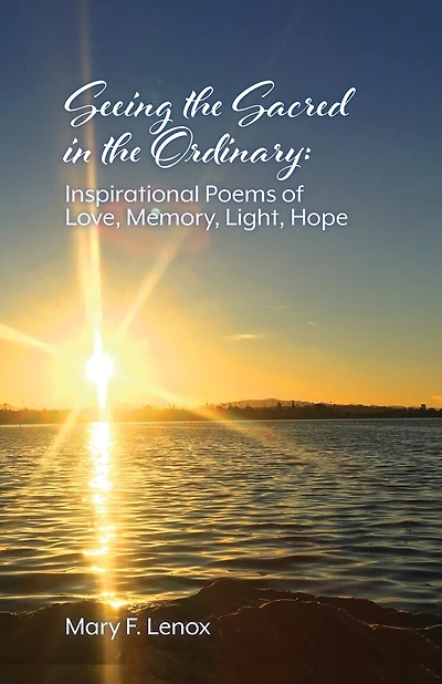 Seeing the Sacred in the Ordinary: Inspirational Poems of Love, Memory, Light, Hope