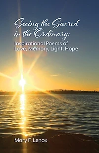 Seeing the Sacred in the Ordinary: Inspirational Poems of Love, Memory, Light, Hope