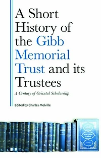 A Short History of the Gibb Memorial Trust and its Trustees: A Century of Oriental Scholarship