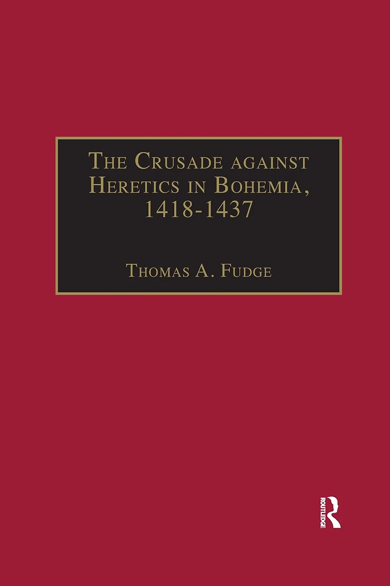 the Crusade against Heretics Bohemia, 1418-1437: Sources and Documents for Hussite Crusades