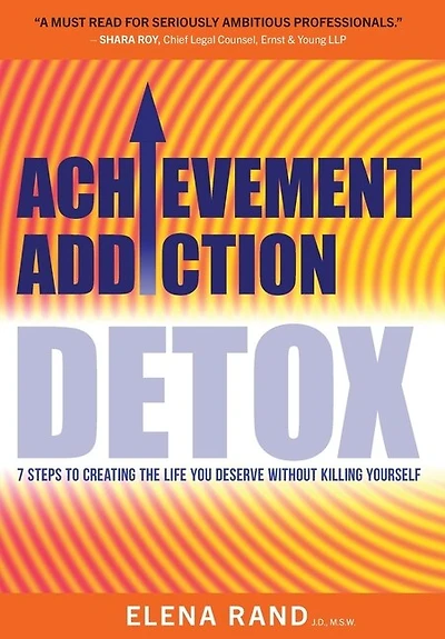 Achievement Addiction DETOX: 7 Steps To Creating The Life You Deserve Without Killing Yourself
