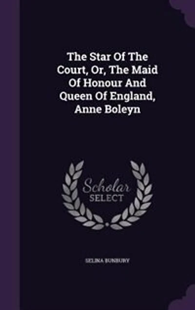 The Star Of The Court, Or, The Maid Of Honour And Queen Of England, Anne Boleyn