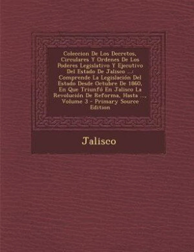 Coleccion De Los Decretos, Circulares Y Ordenes De Los Poderes Legislativo Y Ejecutivo Del Estado De Jalisco ...: Comprende La Legislación Del Estado Desde Octubre De 1860, En Que Triunfó En Jalisco La Revolución
