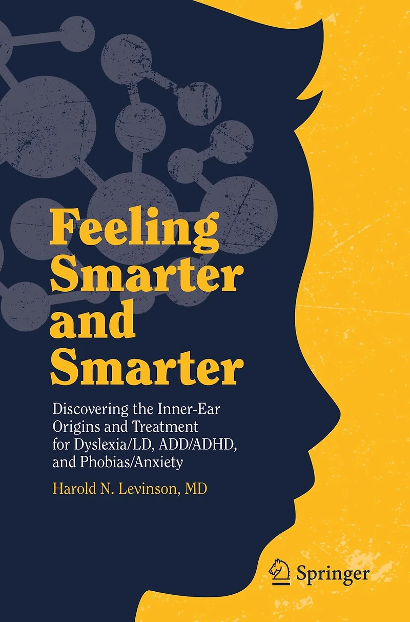 Feeling Smarter And Smarter: Discovering The Inner-ear Origins Treatment For Dyslexia/ld, Add/adhd, Phobias/anxiety
